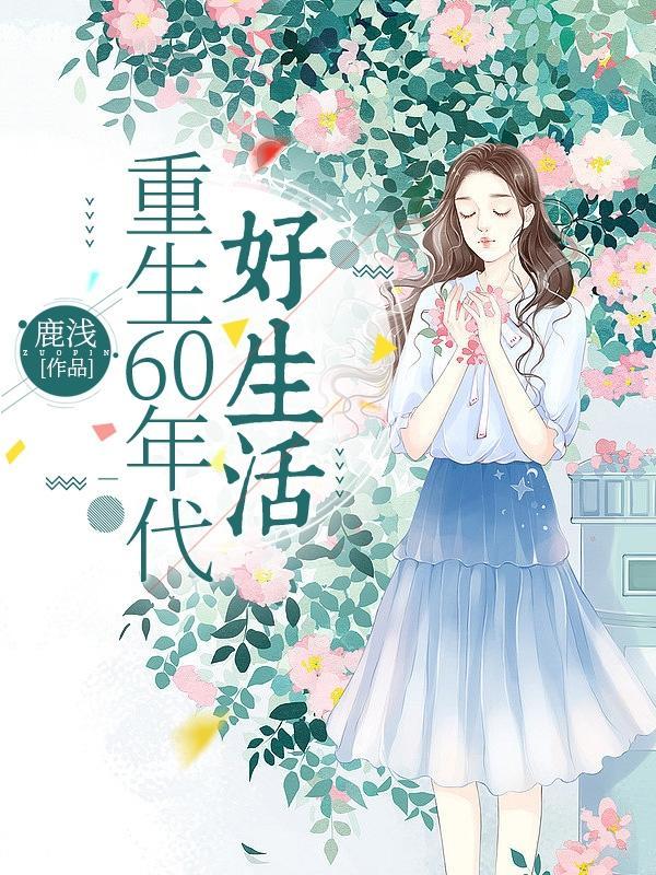 重生60年代好生活最新章节(鹿浅)_