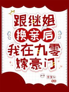 跟继姐换亲后我在九零嫁豪门全文免费阅读