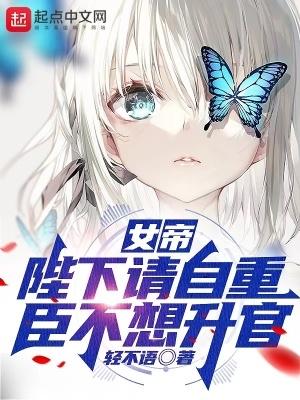 女帝陛下请自重臣不想升官视频